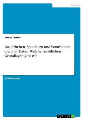 Jacobs |  Das Erheben, Speichern und Verarbeiten digitaler Daten. Welche rechtlichen Grundlagen gibt es? | Buch |  Sack Fachmedien