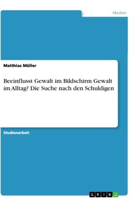 Müller | Beeinflusst Gewalt im Bildschirm Gewalt im Alltag? Die Suche nach den Schuldigen | Buch | 978-3-668-95228-7 | sack.de
