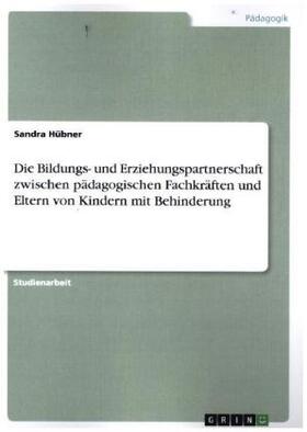 Hübner |  Die Bildungs- und Erziehungspartnerschaft zwischen pädagogischen Fachkräften und Eltern von Kindern mit Behinderung | Buch |  Sack Fachmedien