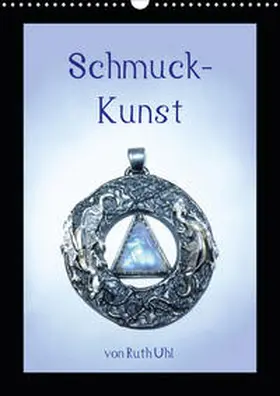 Uhl / und Künstlerin |  Schmuck-Kunst von Ruth Uhl (Wandkalender 2020 DIN A3 hoch) | Sonstiges |  Sack Fachmedien