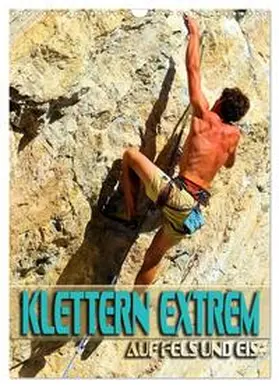 CALVENDO / Utz |  Klettern extrem auf Fels und Eis (Wandkalender 2025 DIN A3 hoch), CALVENDO Monatskalender | Sonstiges |  Sack Fachmedien