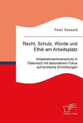 Seewald |  Recht, Schutz, Würde und Ethik am Arbeitsplatz. ArbeitnehmerInnenschutz in Österreich mit besonderem Fokus auf kirchliche Einrichtungen | Buch |  Sack Fachmedien