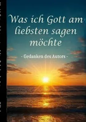 Fischer |  Was ich Gott am liebsten sagen möchte - Gedanken des Autors | eBook | Sack Fachmedien