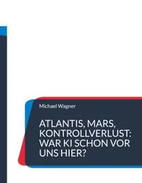 Wagner | Atlantis, Mars, Kontrollverlust: War KI schon vor uns hier? | Buch | 978-3-6957-1225-0 | www.sack.de