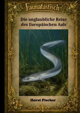 Fischer |  Faunatastisch®  #7 - Die unglaubliche Reise des Europäischen Aals | Buch |  Sack Fachmedien