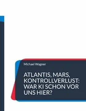 Wagner | Atlantis, Mars, Kontrollverlust: War KI schon vor uns hier? | E-Book | www.sack.de