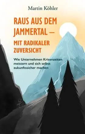 Köhler |  Raus aus dem Jammertal - mit radikaler Zuversicht | Buch |  Sack Fachmedien