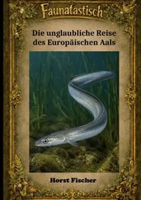 Fischer |  Faunatastisch®  #7 - Die unglaubliche Reise des Europäischen Aals | Buch |  Sack Fachmedien