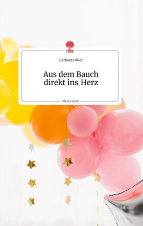 Hiller |  Aus dem Bauch direkt ins Herz. Life is a Story - story.one | Buch |  Sack Fachmedien