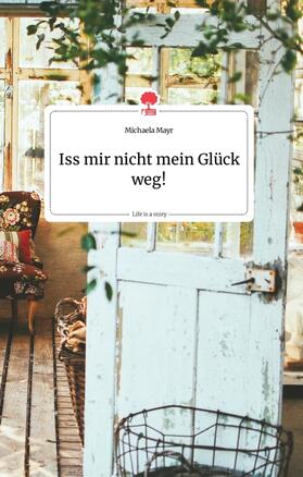 Mayr |  Iss mir nicht mein Glück weg! Life is a Story - story.one | Buch |  Sack Fachmedien