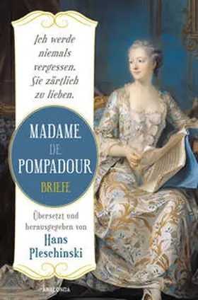 de Pompadour / Pleschinski |  Ich werde niemals vergessen, Sie zärtlich zu lieben: Madame de Pompadour. Briefe | Buch |  Sack Fachmedien
