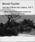 Fischer |  Von den Plänen des Lebens, Teil 3 | eBook | Sack Fachmedien