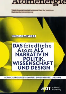 Gantner |  Das ¿friedliche Atom¿ als Narrativ in Politik, Wissenschaft und Design. Ikonografie eines Diskurses zwischen 1953 und 1978 | Buch |  Sack Fachmedien