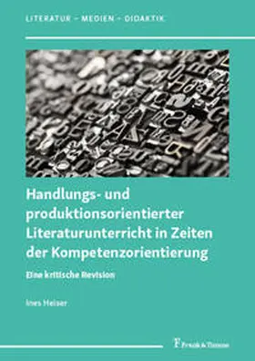 Heiser |  Handlungs- und produktionsorientierter Literaturunterricht in Zeiten der Kompetenzorientierung | Buch |  Sack Fachmedien