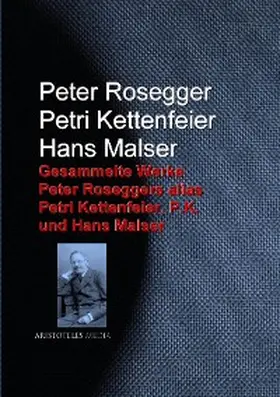 Rosegger / Kettenfeier / Malser |  Gesammelte Werke Peter Roseggers alias Petri Kettenfeier, P.K. und Hans Malser | eBook | Sack Fachmedien