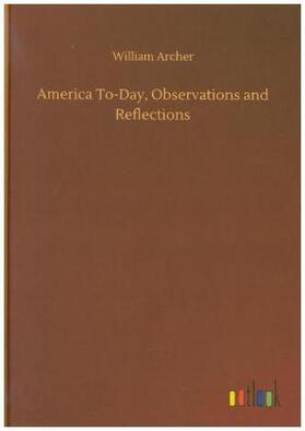 Archer |  America To-Day, Observations and Reflections | Buch |  Sack Fachmedien