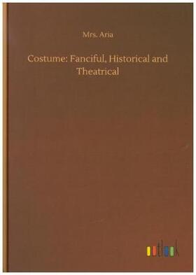 Aria |  Costume: Fanciful, Historical and Theatrical | Buch |  Sack Fachmedien