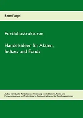 Vogel |  Portfoliostrukturen - Handelsideen für Aktien, Indizes und Fonds - Aufbau individueller Portfolios und Anwendung von Indikatoren, Risiko- und Moneymanagement und TrailingStops im Positionstrading und bei Trendfolgestrategien | Buch |  Sack Fachmedien