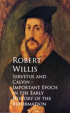Willis |  Servetus and Calvin - Important Epoch in the Early History of the Reformation | eBook | Sack Fachmedien