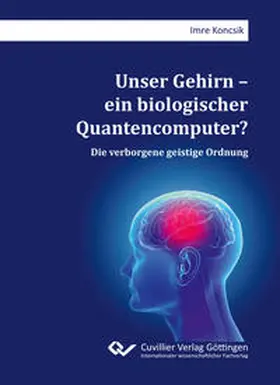 Koncsik |  Unser Gehirn - ein biologischer Quantencomputer? Die verborgene geistige Ordnung | Buch |  Sack Fachmedien