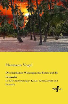 Vogel |  Die chemischen Wirkungen des Lichts und die Fotografie | Buch |  Sack Fachmedien