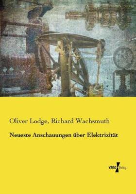 Lodge / Wachsmuth |  Neueste Anschauungen über Elektrizität | Buch |  Sack Fachmedien