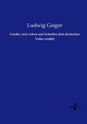 Geiger |  Goethe, sein Leben und Schaffen dem deutschen Volke erzählt | Buch |  Sack Fachmedien