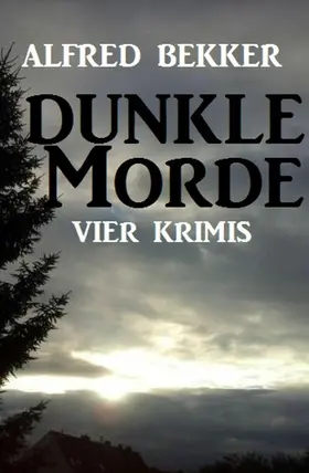 Bekker |  Vier Alfred Bekker Krimis: Dunkle Morde | eBook | Sack Fachmedien