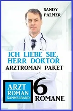 Palmer |  Ich liebe Sie, Herr Doktor: 6 Romane Arztroman Sammelband | eBook | Sack Fachmedien