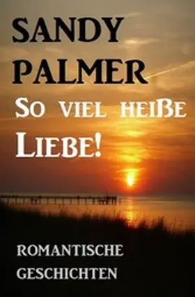 Palmer |  So viel heiße Liebe! Romantische Geschichten | eBook | Sack Fachmedien