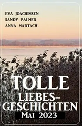 Joachimsen / Palmer / Martach |  Tolle Liebesgeschichten Mai 2023 | eBook | Sack Fachmedien