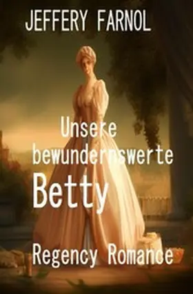 Farnol |  Unsere bewundernswerte Betty: Regency Romance | eBook | Sack Fachmedien