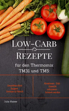 Kaiser |  Low-Carb Rezepte für den Thermomix TM31 und TM5: Smoothies Brot Suppen Gemüse & Fleisch Abnehmen - Diät - Gewicht reduzieren - Schlank werden | eBook | Sack Fachmedien