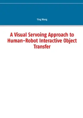 Wang |  A Visual Servoing Approach to Human-Robot Interactive Object Transfer | Buch |  Sack Fachmedien
