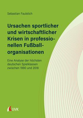 Faulstich | Ursachen sportlicher und wirtschaftlicher Krisen in professionellen Fußballorganisationen | E-Book | sack.de