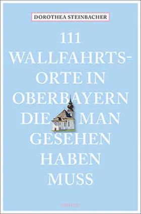 Steinbacher |  111 Wallfahrtsorte in Oberbayern, die man gesehen haben muss | Buch |  Sack Fachmedien