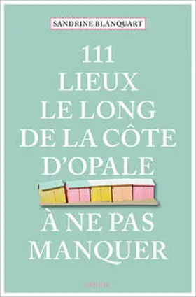 Blanquart |  111 Lieux le long de la Côte d'Opale à ne pas manquer | Buch |  Sack Fachmedien