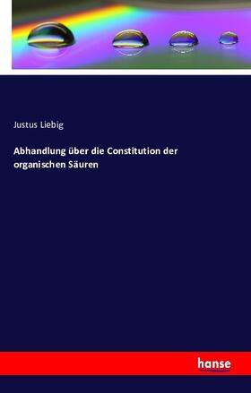 Liebig | Abhandlung über die Constitution der organischen Säuren | Buch | 978-3-7411-0487-9 | sack.de