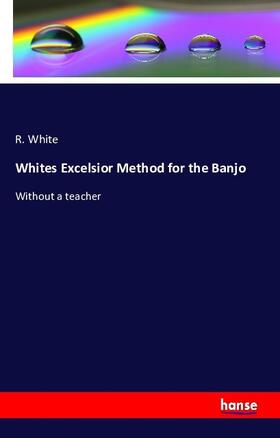 White |  Whites Excelsior Method for the Banjo | Buch |  Sack Fachmedien