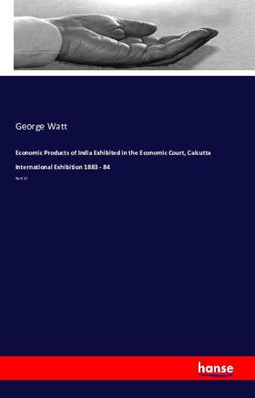 Watt |  Economic Products of India Exhibited in the Economic Court, Calcutta International Exhibition 1883 - 84 | Buch |  Sack Fachmedien