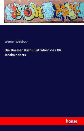 Weisbach |  Die Baseler Buchillustration des XV. Jahrhunderts | Buch |  Sack Fachmedien