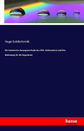 Goldschmidt |  Die italienische Gesangsmethode des XVII. Jahrhunderts und ihre Bedeutung für die Gegenwart | Buch |  Sack Fachmedien