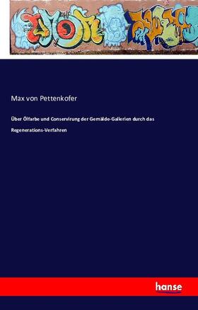 Pettenkofer |  Über Ölfarbe und Conservirung der Gemälde-Gallerien durch das Regenerations-Verfahren | Buch |  Sack Fachmedien