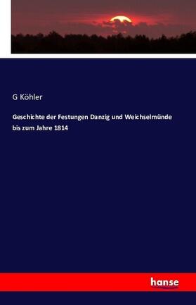Köhler |  Geschichte der Festungen Danzig und Weichselmünde bis zum Jahre 1814 | Buch |  Sack Fachmedien