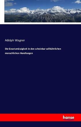 Wagner |  Die Gesetzmässigkeit in den scheinbar willkührlichen menschlichen Handlungen | Buch |  Sack Fachmedien
