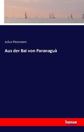 Platzmann |  Aus der Bai von Paranaguà | Buch |  Sack Fachmedien
