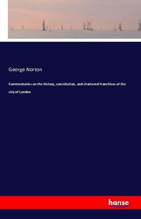 Norton |  Commentaries on the history, constitution, and chartered franchises of the city of London | Buch |  Sack Fachmedien