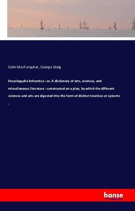 Macfarquhar / Gleig |  Encyclopµdia britannica : or, A dictionary of arts, sciences, and miscellaneous literature : constructed on a plan, by which the different sciences and arts are digested into the form of distinct treatises or systems . | Buch |  Sack Fachmedien