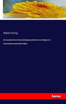 Hartig |  Die anatomischen Unterscheidungsmerkmale der wichtigeren in Deutschland wachsenden Hölzer | Buch |  Sack Fachmedien