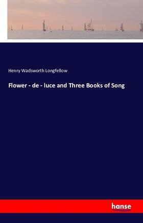 Wadsworth Longfellow |  Flower - de - luce and Three Books of Song | Buch |  Sack Fachmedien